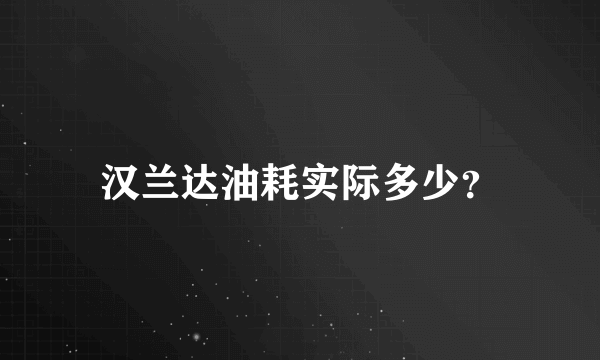 汉兰达油耗实际多少？