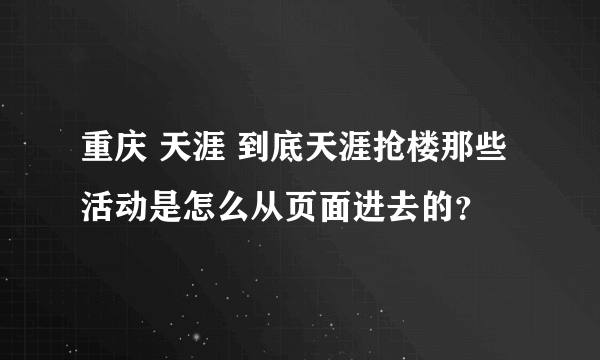 重庆 天涯 到底天涯抢楼那些活动是怎么从页面进去的？