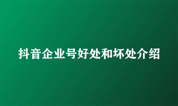 抖音企业号好处和坏处介绍