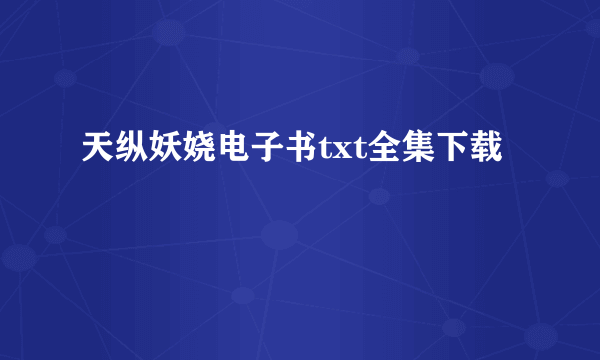 天纵妖娆电子书txt全集下载