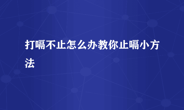 打嗝不止怎么办教你止嗝小方法