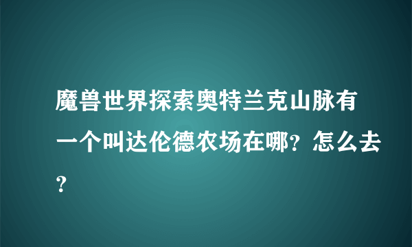 魔兽世界探索奥特兰克山脉有一个叫达伦德农场在哪？怎么去？