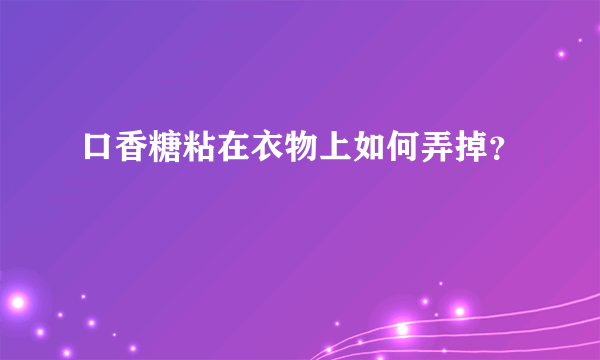 口香糖粘在衣物上如何弄掉？