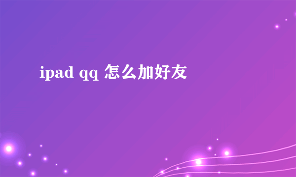 ipad qq 怎么加好友