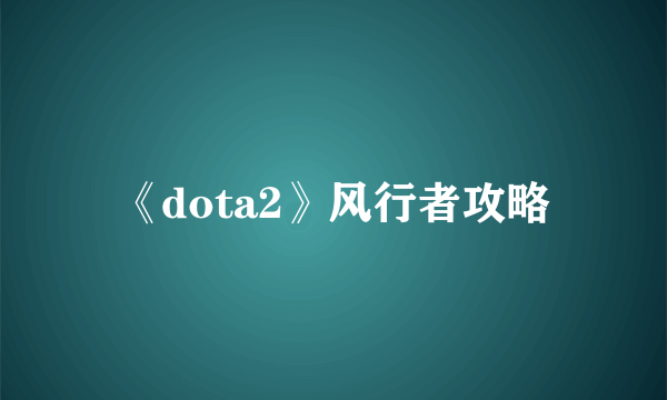 《dota2》风行者攻略