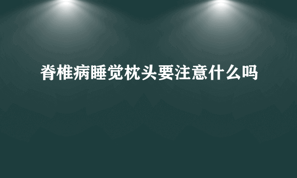 脊椎病睡觉枕头要注意什么吗