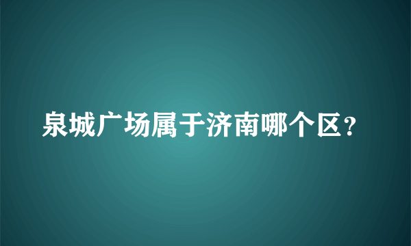 泉城广场属于济南哪个区？