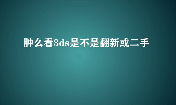 肿么看3ds是不是翻新或二手