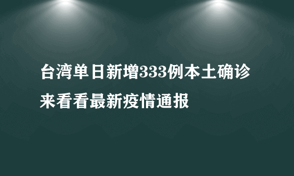 台湾单日新增333例本土确诊 来看看最新疫情通报