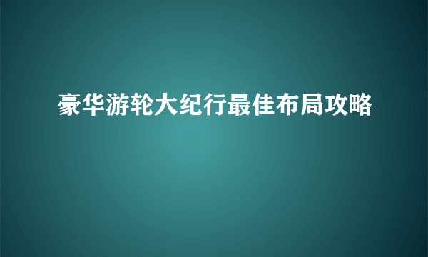 豪华游轮大纪行最佳布局攻略