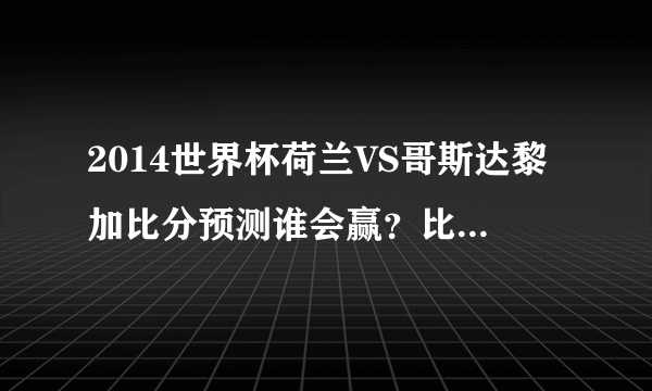 2014世界杯荷兰VS哥斯达黎加比分预测谁会赢？比分是多少首发阵容-飞外网