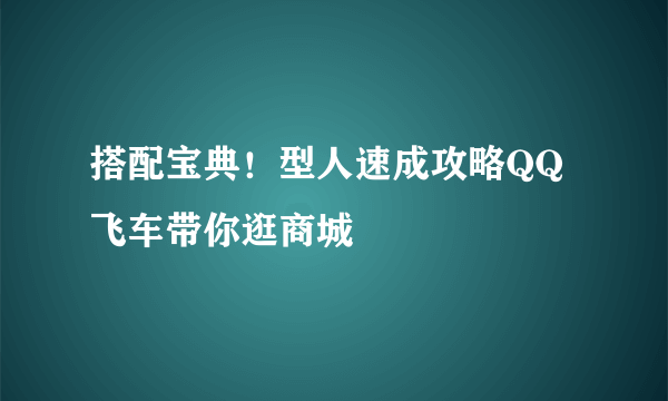 搭配宝典！型人速成攻略QQ飞车带你逛商城