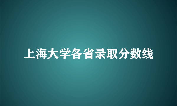 上海大学各省录取分数线