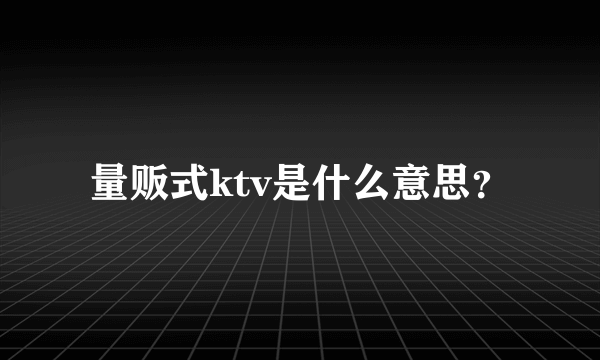 量贩式ktv是什么意思？