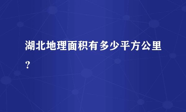 湖北地理面积有多少平方公里？