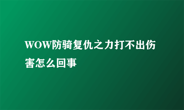 WOW防骑复仇之力打不出伤害怎么回事