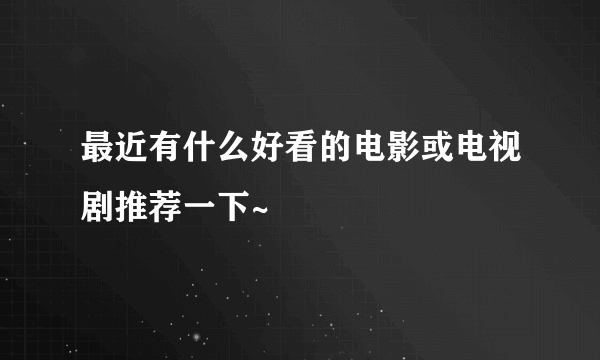 最近有什么好看的电影或电视剧推荐一下~