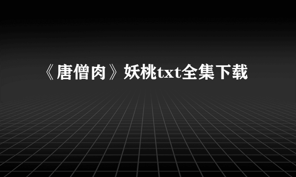 《唐僧肉》妖桃txt全集下载