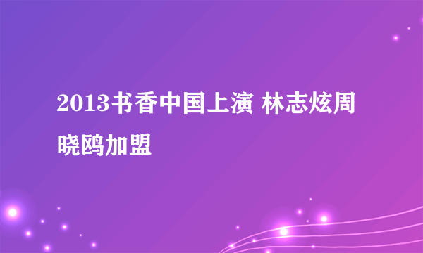 2013书香中国上演 林志炫周晓鸥加盟