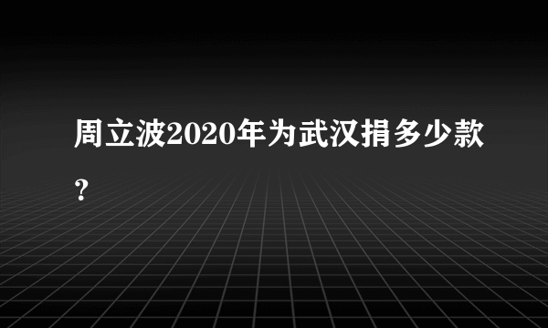 周立波2020年为武汉捐多少款？