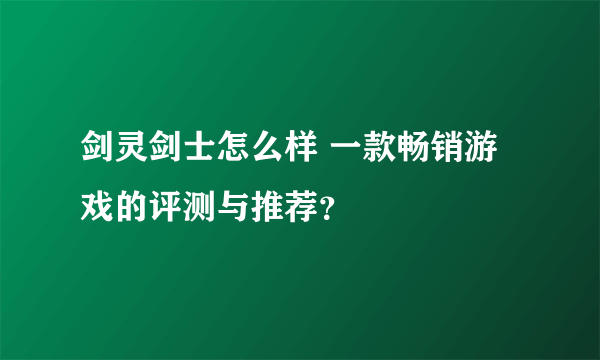 剑灵剑士怎么样 一款畅销游戏的评测与推荐？