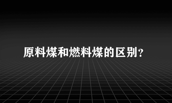 原料煤和燃料煤的区别？