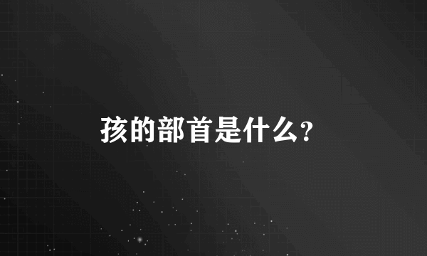 孩的部首是什么？