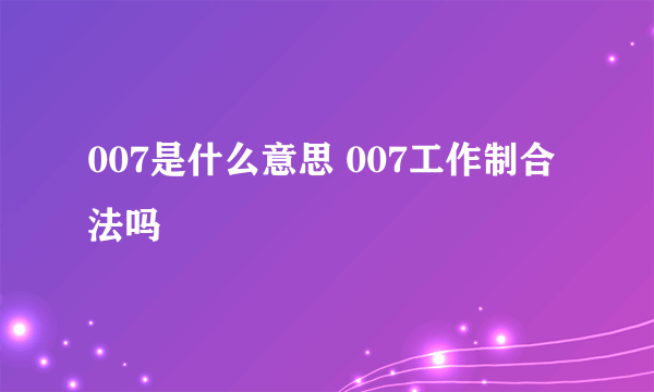 007是什么意思 007工作制合法吗