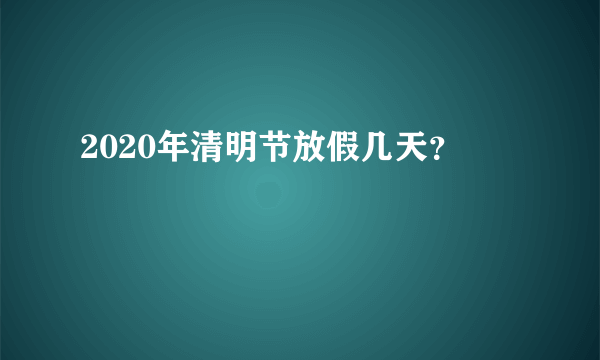 2020年清明节放假几天？