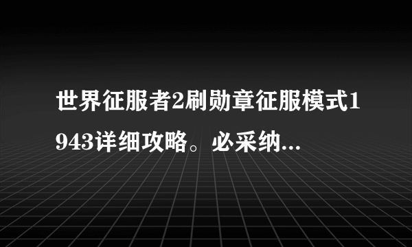 世界征服者2刷勋章征服模式1943详细攻略。必采纳。。。。。