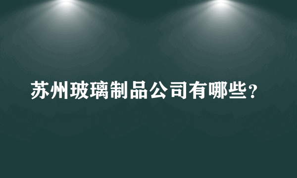 苏州玻璃制品公司有哪些？