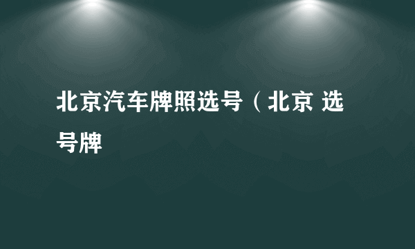 北京汽车牌照选号（北京 选号牌