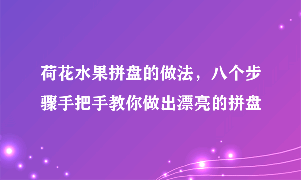 荷花水果拼盘的做法，八个步骤手把手教你做出漂亮的拼盘