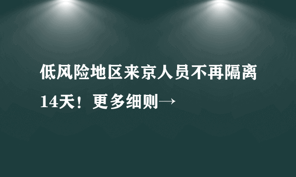 低风险地区来京人员不再隔离14天！更多细则→