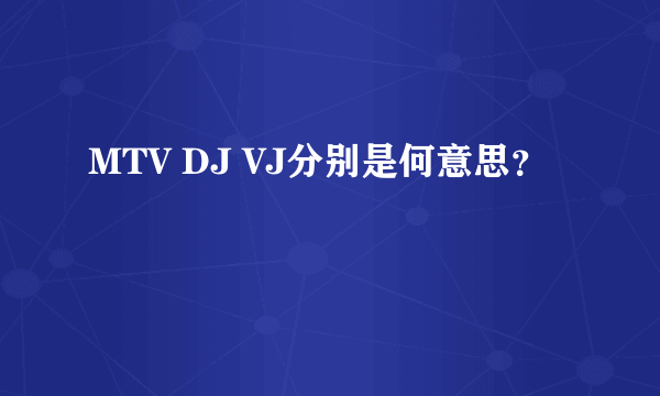 MTV DJ VJ分别是何意思？