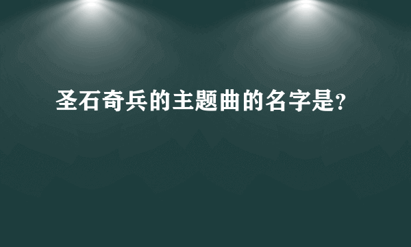 圣石奇兵的主题曲的名字是？