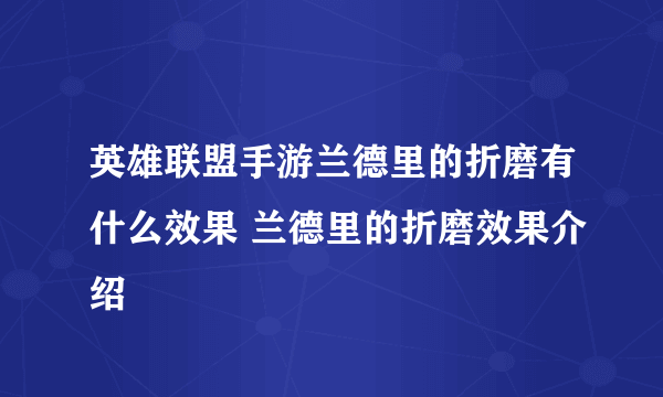 英雄联盟手游兰德里的折磨有什么效果 兰德里的折磨效果介绍