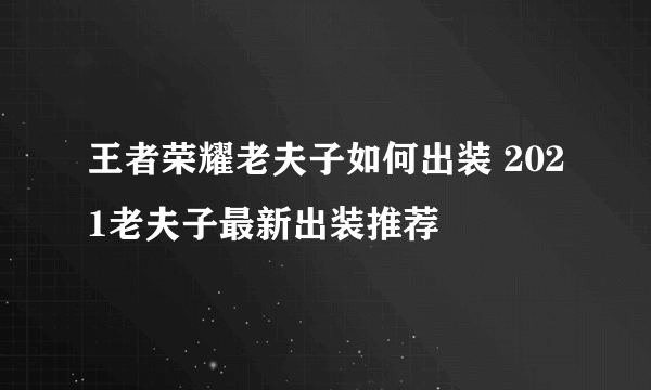 王者荣耀老夫子如何出装 2021老夫子最新出装推荐