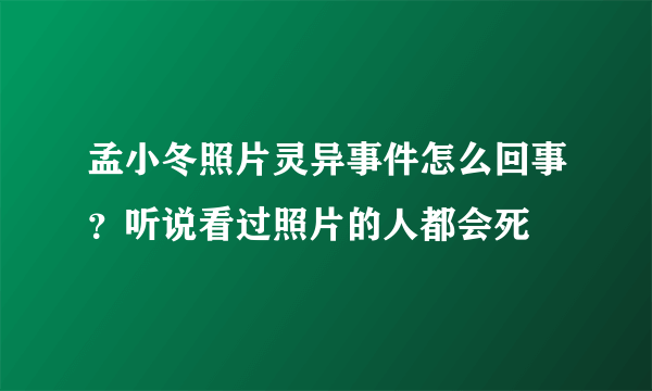 孟小冬照片灵异事件怎么回事？听说看过照片的人都会死