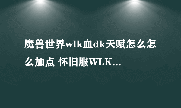 魔兽世界wlk血dk天赋怎么怎么加点 怀旧服WLK血DK攻略