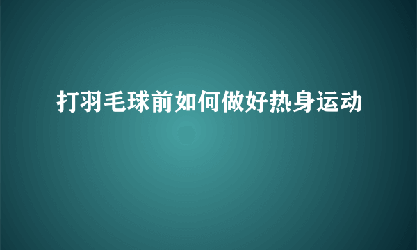 打羽毛球前如何做好热身运动