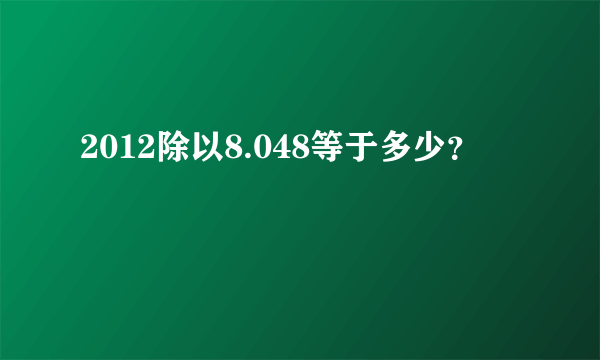 2012除以8.048等于多少？