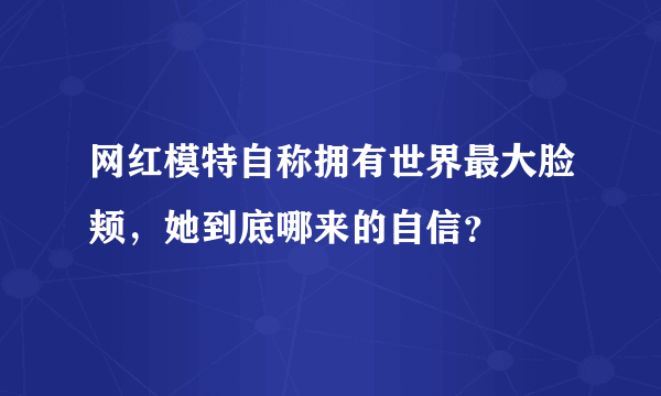 网红模特自称拥有世界最大脸颊，她到底哪来的自信？