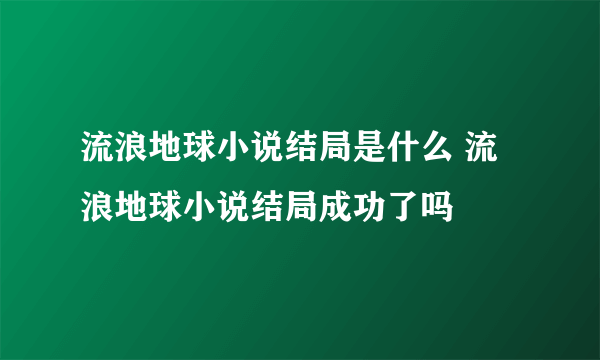 流浪地球小说结局是什么 流浪地球小说结局成功了吗