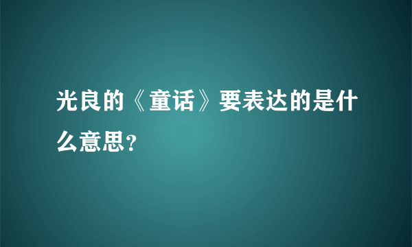 光良的《童话》要表达的是什么意思？