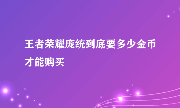 王者荣耀庞统到底要多少金币才能购买