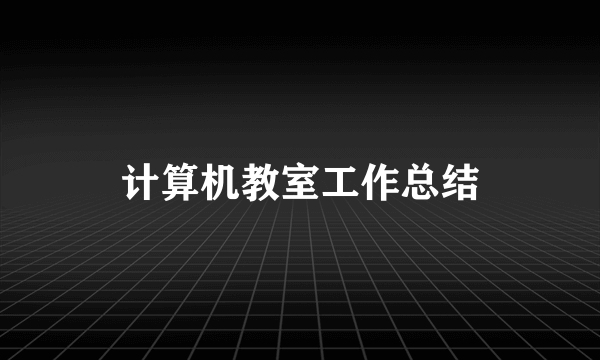 计算机教室工作总结