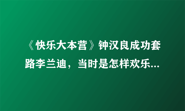 《快乐大本营》钟汉良成功套路李兰迪，当时是怎样欢乐的场面？