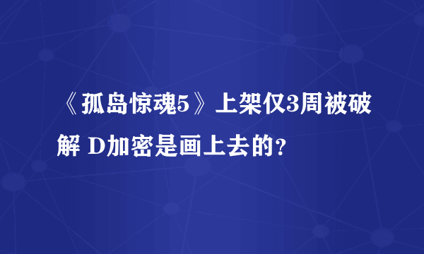 《孤岛惊魂5》上架仅3周被破解 D加密是画上去的？