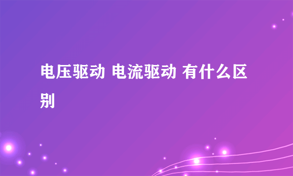 电压驱动 电流驱动 有什么区别